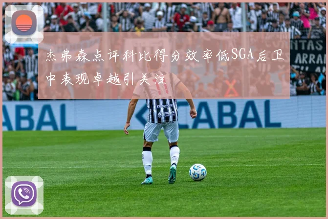杰弗森点评科比得分效率低SGA后卫中表现卓越引关注