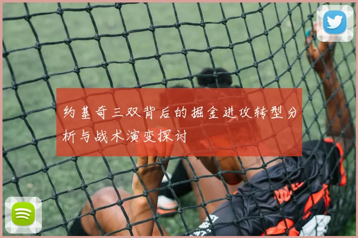约基奇三双背后的掘金进攻转型分析与战术演变探讨