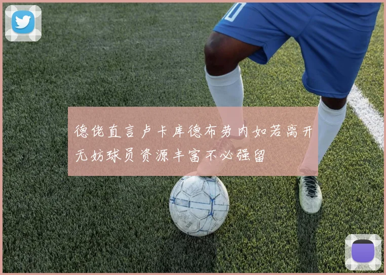 德佬直言卢卡库德布劳内如若离开无妨球员资源丰富不必强留