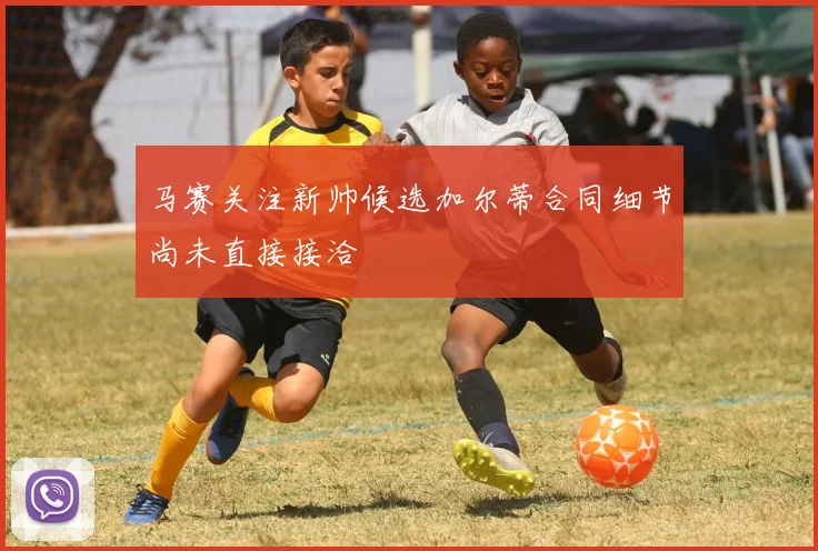 马赛关注新帅候选加尔蒂合同细节尚未直接接洽