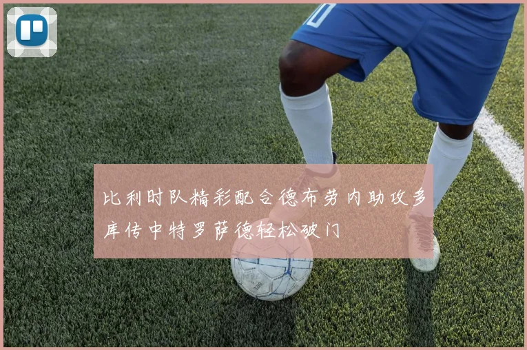 比利时队精彩配合德布劳内助攻多库传中特罗萨德轻松破门