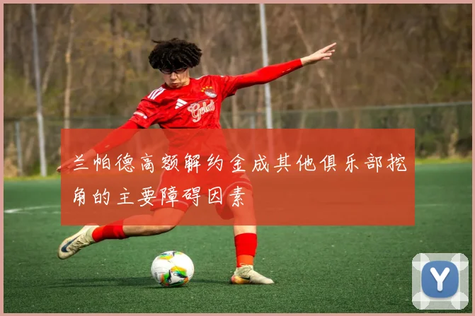 兰帕德高额解约金成其他俱乐部挖角的主要障碍因素
