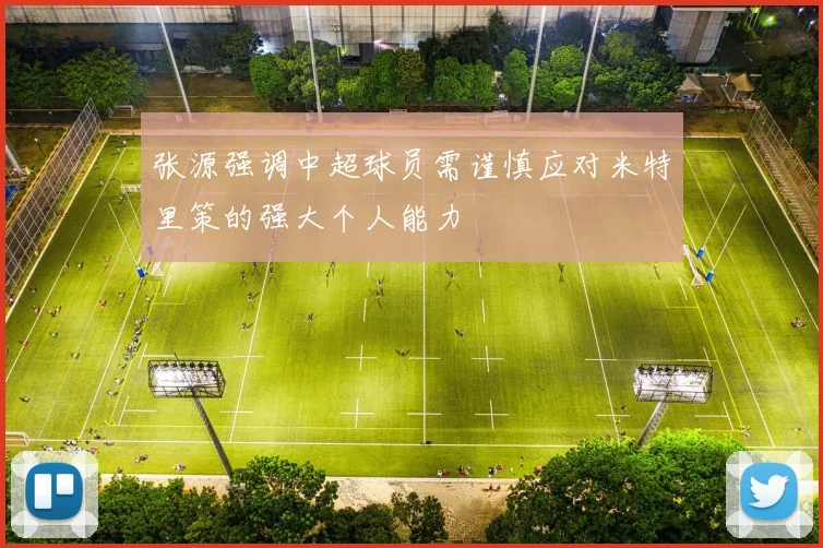 张源强调中超球员需谨慎应对米特里策的强大个人能力