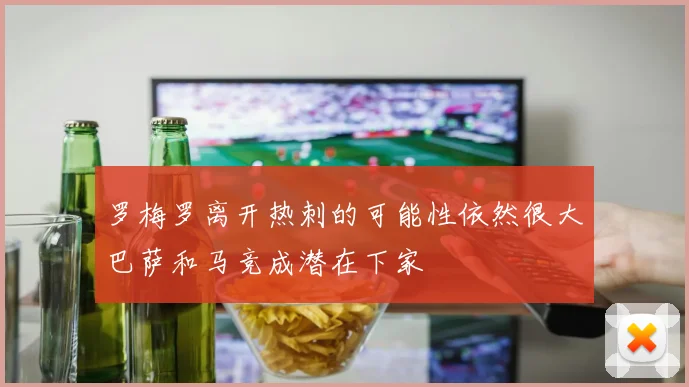 罗梅罗离开热刺的可能性依然很大巴萨和马竞成潜在下家