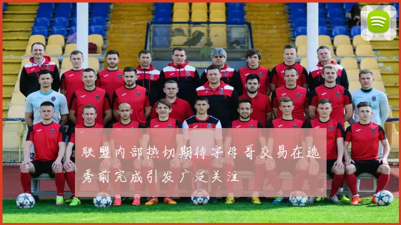 联盟内部热切期待字母哥交易在选秀前完成引发广泛关注